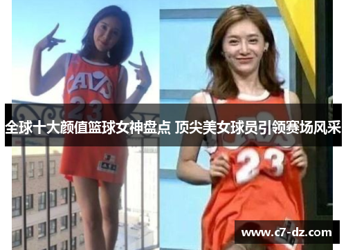 全球十大颜值篮球女神盘点 顶尖美女球员引领赛场风采