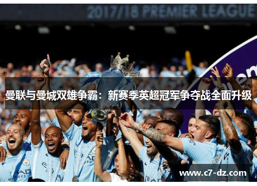 曼联与曼城双雄争霸：新赛季英超冠军争夺战全面升级