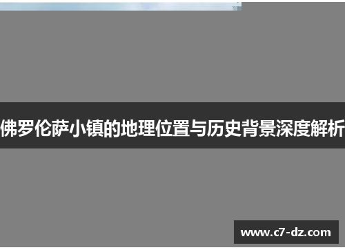 佛罗伦萨小镇的地理位置与历史背景深度解析