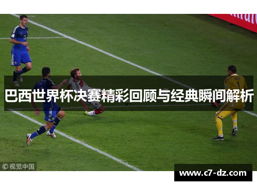 巴西世界杯决赛精彩回顾与经典瞬间解析