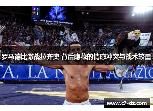 罗马德比激战拉齐奥 背后隐藏的情感冲突与战术较量