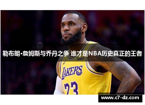 勒布朗·詹姆斯与乔丹之争 谁才是NBA历史真正的王者