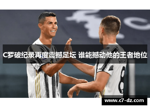 C罗破纪录再度震撼足坛 谁能撼动他的王者地位