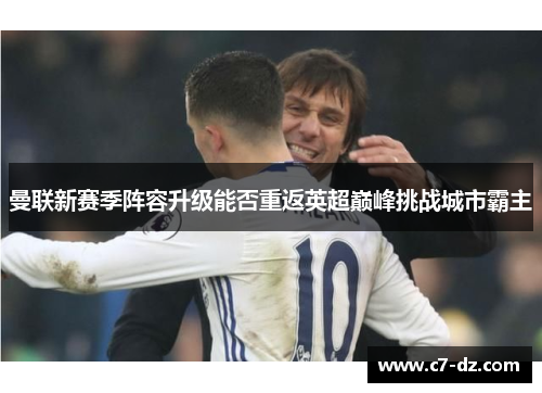 曼联新赛季阵容升级能否重返英超巅峰挑战城市霸主