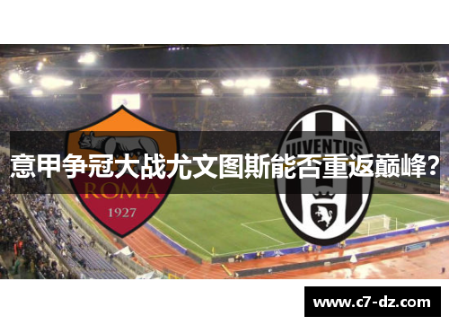 意甲争冠大战尤文图斯能否重返巅峰？