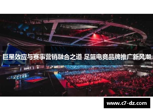 巨星效应与赛事营销融合之道 足篮电竞品牌推广新风潮