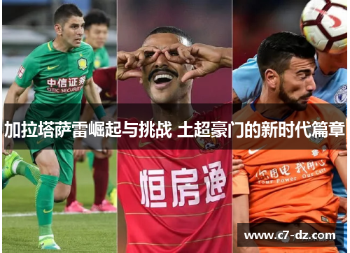 加拉塔萨雷崛起与挑战 土超豪门的新时代篇章