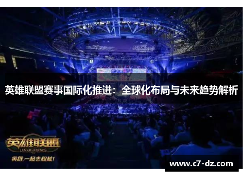 英雄联盟赛事国际化推进：全球化布局与未来趋势解析