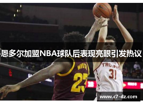恩多尔加盟NBA球队后表现亮眼引发热议