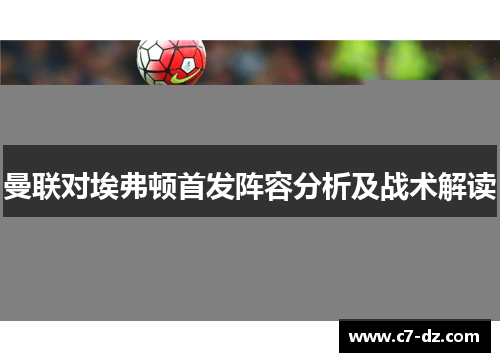 曼联对埃弗顿首发阵容分析及战术解读