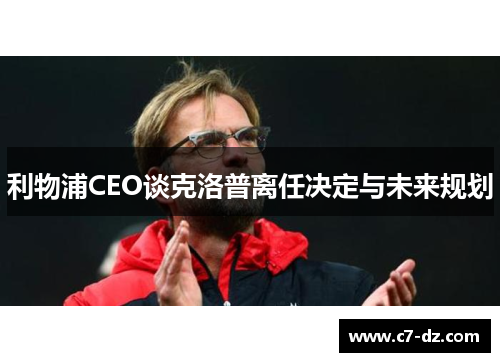 利物浦CEO谈克洛普离任决定与未来规划